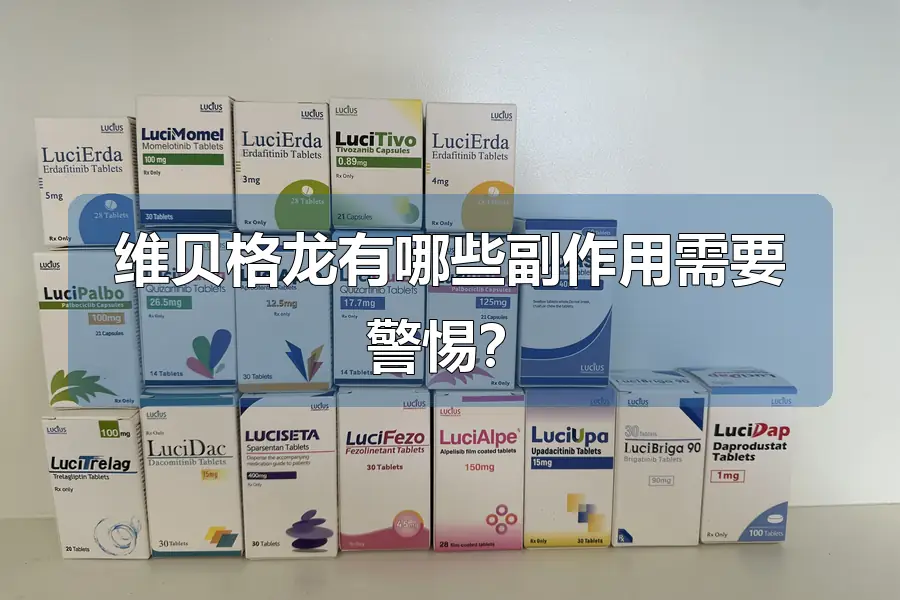 维贝格龙有哪些副作用需要警惕？